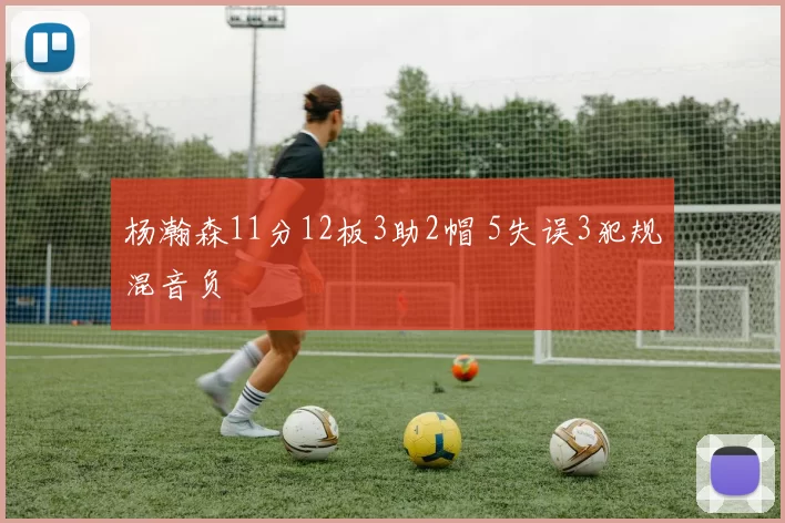 杨瀚森11分12板3助2帽 5失误3犯规混音负