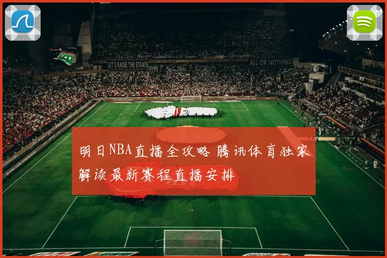 明日NBA直播全攻略 腾讯体育独家解读最新赛程直播安排