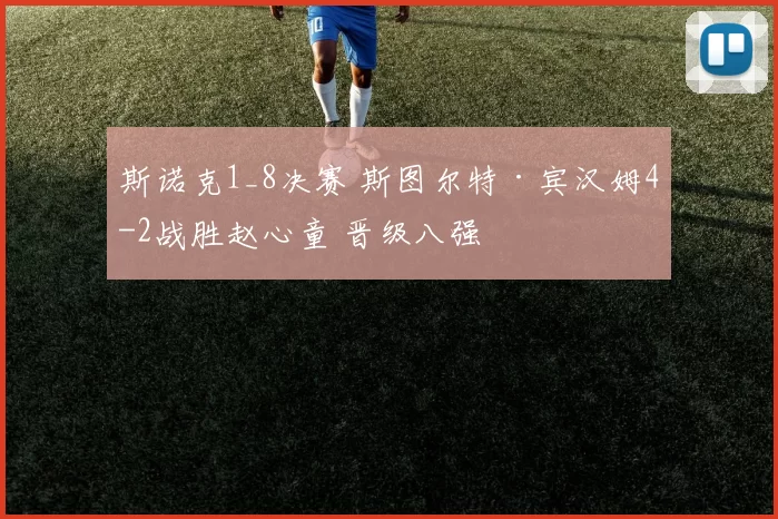 斯诺克1_8决赛 斯图尔特·宾汉姆4-2战胜赵心童 晋级八强