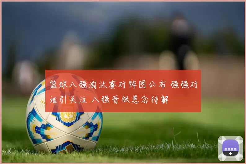 篮球八强淘汰赛对阵图公布 强强对话引关注 八强晋级悬念待解