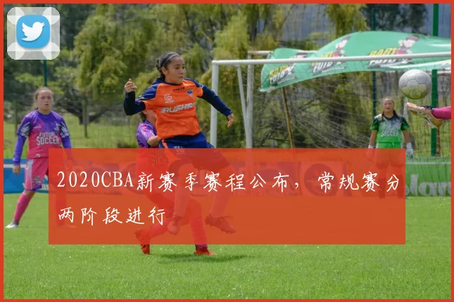 2020CBA新赛季赛程公布，常规赛分两阶段进行