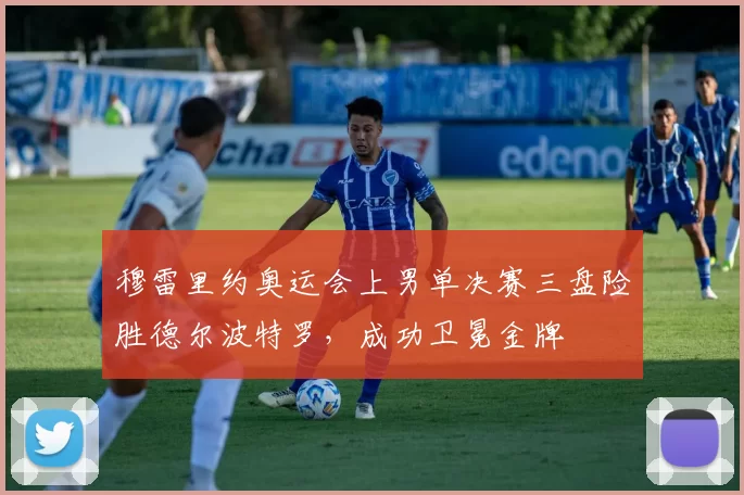 穆雷里约奥运会上男单决赛三盘险胜德尔波特罗，成功卫冕金牌