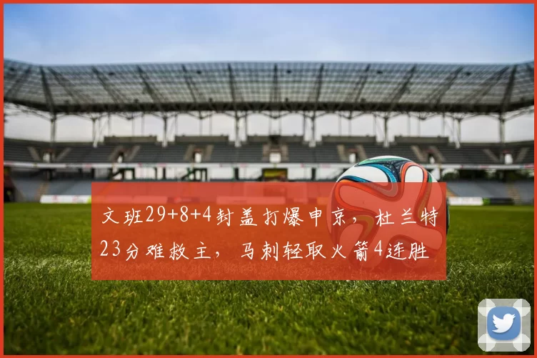 文班29+8+4封盖打爆申京，杜兰特23分难救主，马刺轻取火箭4连胜