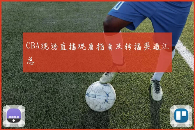 CBA现场直播观看指南及转播渠道汇总