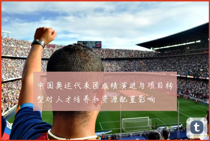 中国奥运代表团成绩演进与项目转型对人才培养和资源配置影响