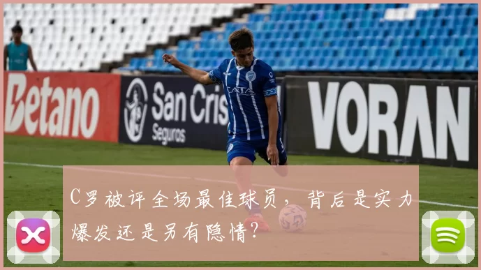 C罗被评全场最佳球员，背后是实力爆发还是另有隐情？