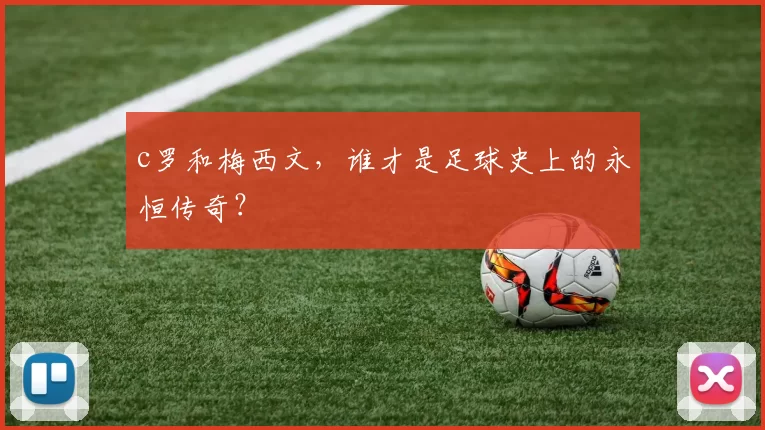 c罗和梅西文，谁才是足球史上的永恒传奇？