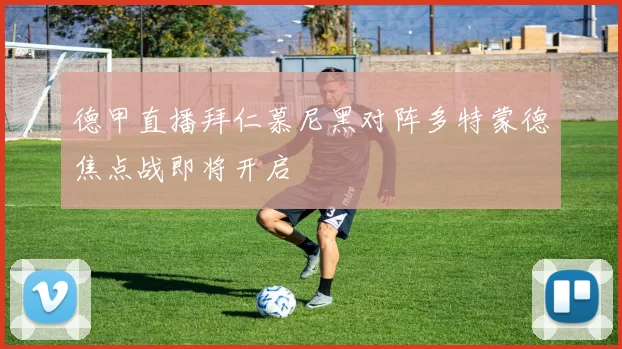 德甲直播拜仁慕尼黑对阵多特蒙德焦点战即将开启