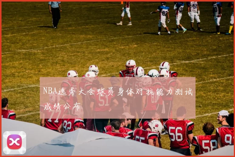 NBA选秀大会球员身体对抗能力测试成绩公布