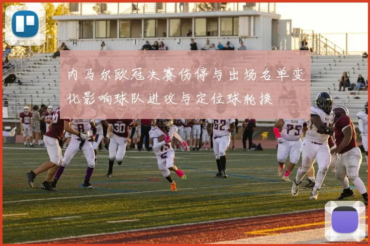 内马尔欧冠决赛伤停与出场名单变化影响球队进攻与定位球轮换