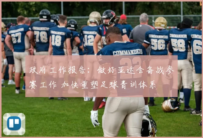 政府工作报告：做好亚运会备战参赛工作 加快重塑足球青训体系