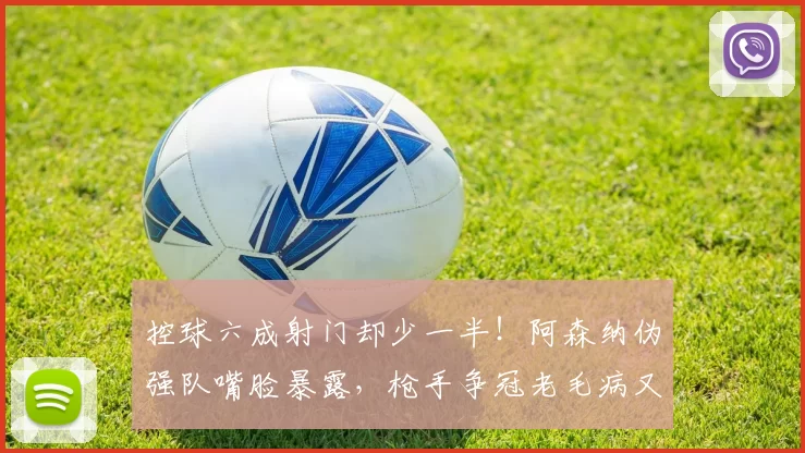 控球六成射门却少一半！阿森纳伪强队嘴脸暴露，枪手争冠老毛病又犯了？_比赛_布伦特福德_进攻