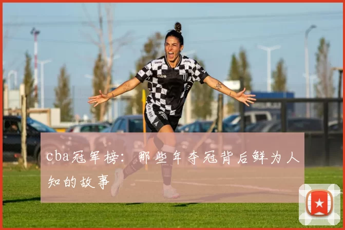 cba冠军榜：那些年夺冠背后鲜为人知的故事