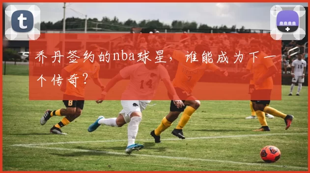 乔丹签约的nba球星，谁能成为下一个传奇？