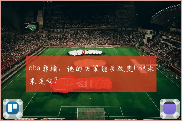 cba郭楠，他的决策能否改变CBA未来走向？