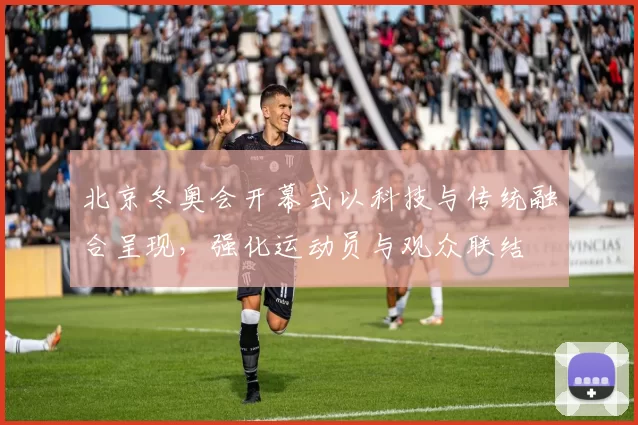 北京冬奥会开幕式以科技与传统融合呈现，强化运动员与观众联结