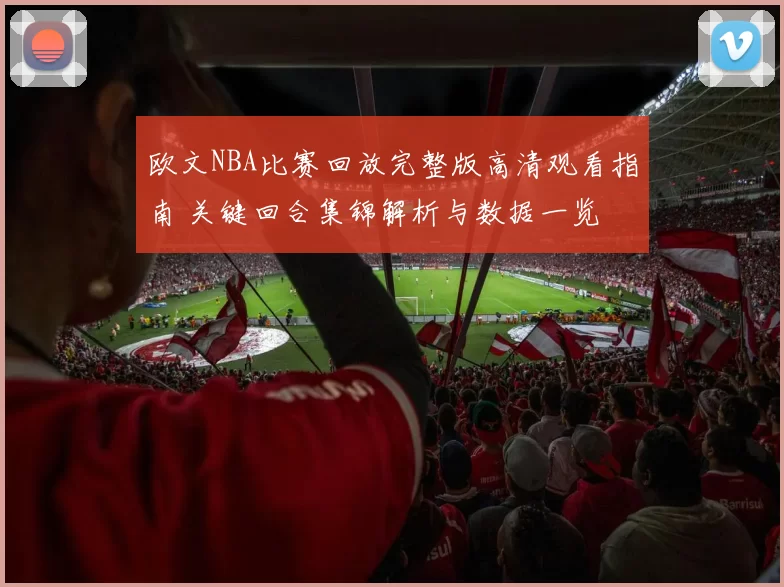 欧文NBA比赛回放完整版高清观看指南 关键回合集锦解析与数据一览