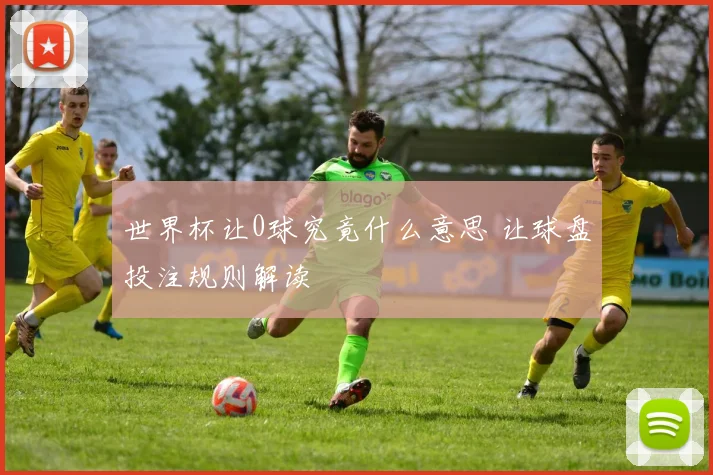世界杯让0球究竟什么意思 让球盘投注规则解读