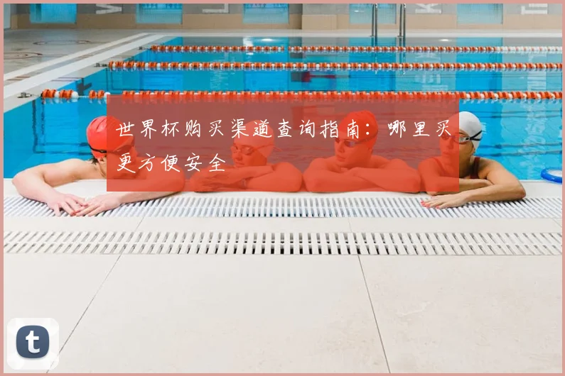 世界杯购买渠道查询指南:哪里买更方便安全