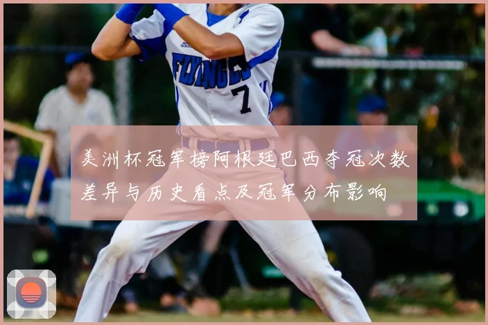 美洲杯冠军榜阿根廷巴西夺冠次数差异与历史看点及冠军分布影响