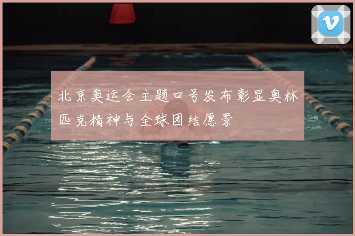 北京奥运会主题口号发布彰显奥林匹克精神与全球团结愿景