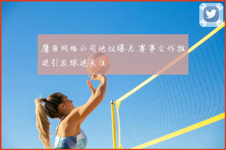 鹰角网络公司地址曝光 赛事合作推进引发球迷关注