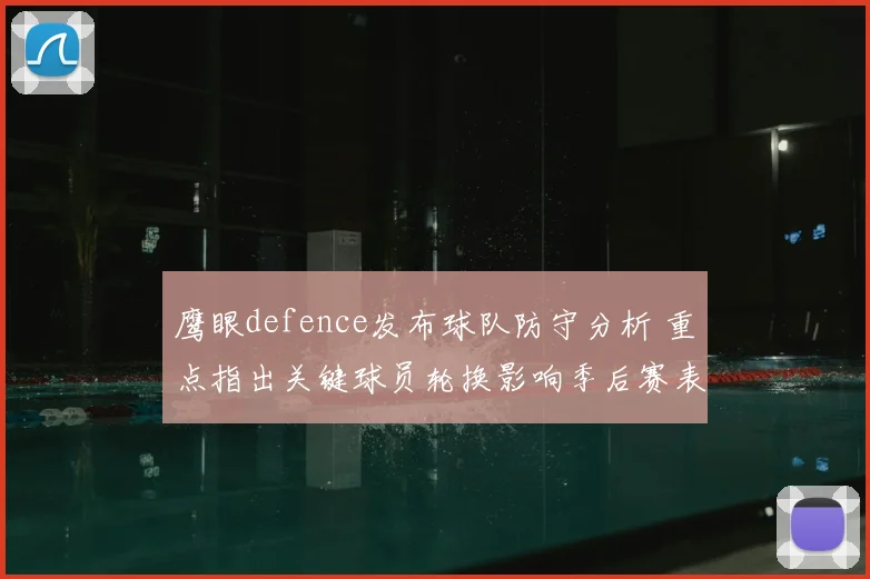鹰眼defence发布球队防守分析 重点指出关键球员轮换影响季后赛表现