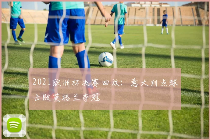 2021欧洲杯决赛回放:意大利点球击败英格兰夺冠
