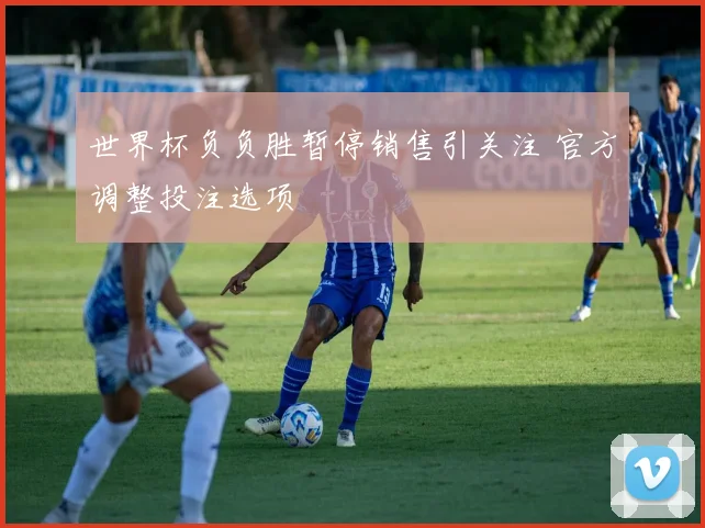 世界杯负负胜暂停销售引关注 官方调整投注选项