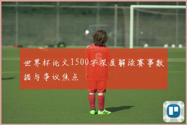 世界杯论文1500字深度解读赛事数据与争议焦点