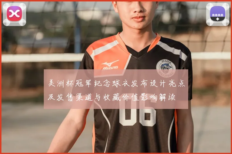 美洲杯冠军纪念球衣发布设计亮点及发售渠道与收藏价值影响解读