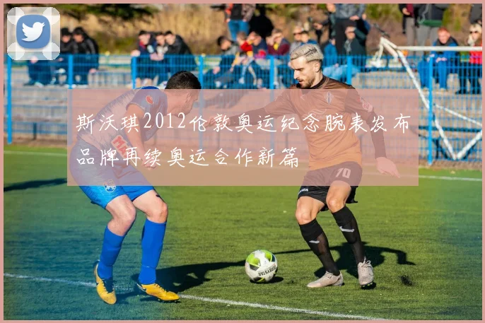 斯沃琪2012伦敦奥运纪念腕表发布品牌再续奥运合作新篇