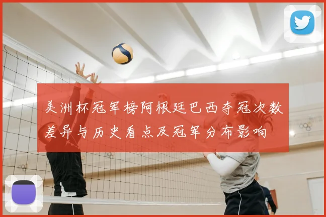美洲杯冠军榜阿根廷巴西夺冠次数差异与历史看点及冠军分布影响