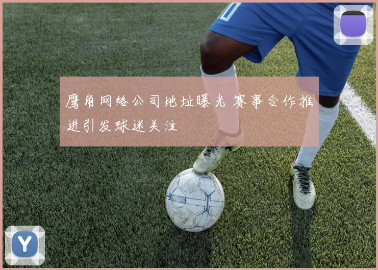 鹰角网络公司地址曝光 赛事合作推进引发球迷关注