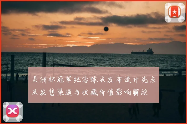 美洲杯冠军纪念球衣发布设计亮点及发售渠道与收藏价值影响解读