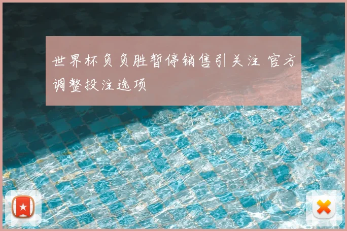 世界杯负负胜暂停销售引关注 官方调整投注选项