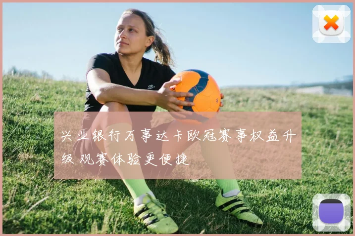 兴业银行万事达卡欧冠赛事权益升级 观赛体验更便捷